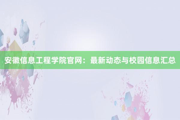 安徽信息工程学院官网：最新动态与校园信息汇总